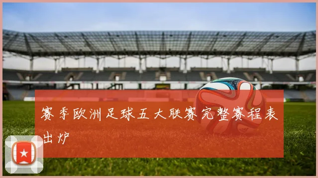 赛季欧洲足球五大联赛完整赛程表出炉