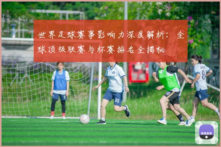 世界足球赛事影响力深度解析:全球顶级联赛与杯赛排名全揭秘