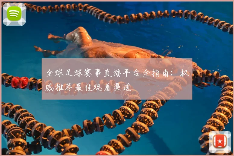全球足球赛事直播平台全指南：权威推荐最佳观看渠道