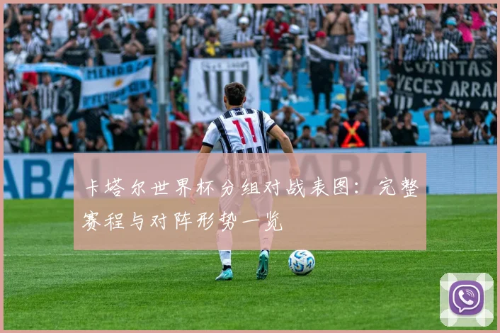 卡塔尔世界杯分组对战表图:完整赛程与对阵形势一览