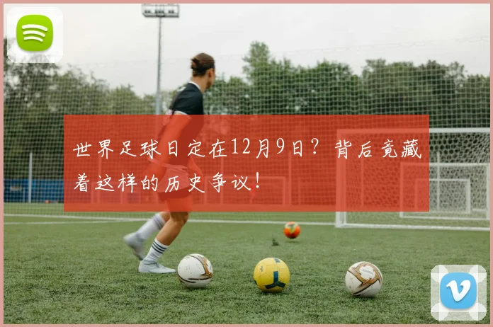 世界足球日定在12月9日？背后竟藏着这样的历史争议！