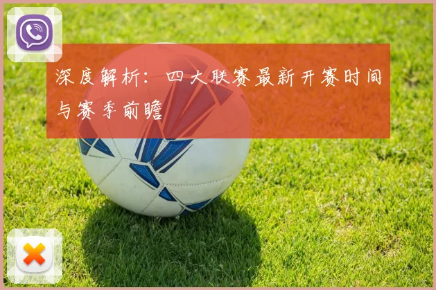 深度解析：四大联赛最新开赛时间与赛季前瞻