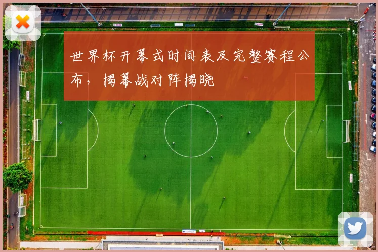 世界杯开幕式时间表及完整赛程公布,揭幕战对阵揭晓