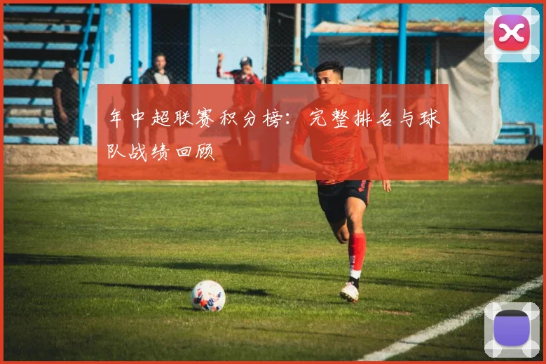 年中超联赛积分榜:完整排名与球队战绩回顾