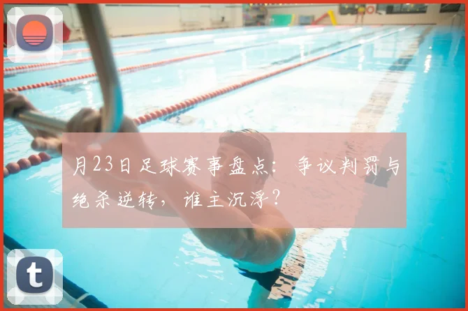 月23日足球赛事盘点:争议判罚与绝杀逆转,谁主沉浮?