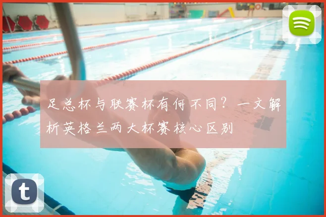 足总杯与联赛杯有何不同?一文解析英格兰两大杯赛核心区别