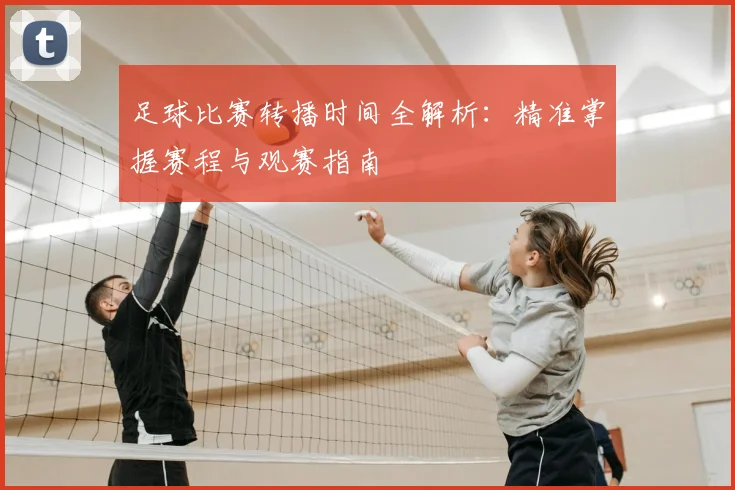 足球比赛转播时间全解析：精准掌握赛程与观赛指南