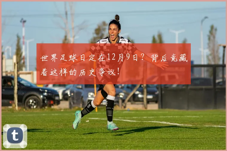 世界足球日定在12月9日?背后竟藏着这样的历史争议!