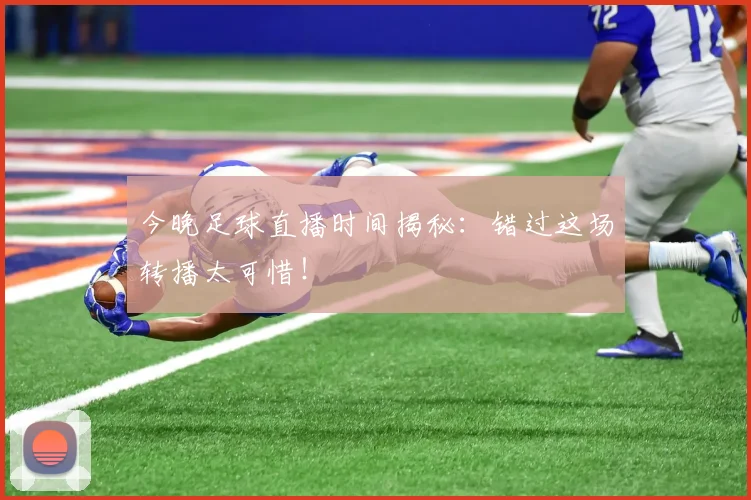 今晚足球直播时间揭秘：错过这场转播太可惜！