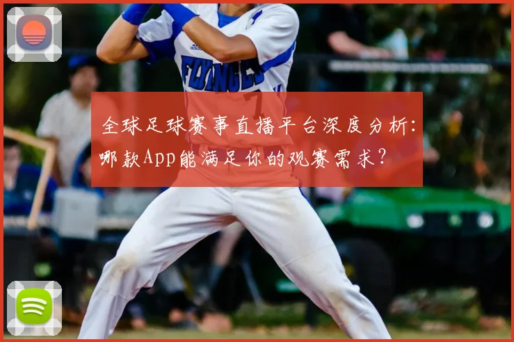 全球足球赛事直播平台深度分析：哪款App能满足你的观赛需求？