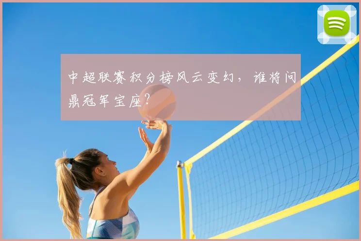 中超联赛积分榜风云变幻,谁将问鼎冠军宝座?