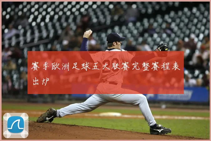 赛季欧洲足球五大联赛完整赛程表出炉