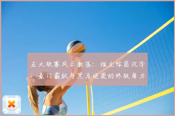 五大联赛风云激荡:谁主绿茵沉浮,豪门霸权与黑马逆袭的终极角力