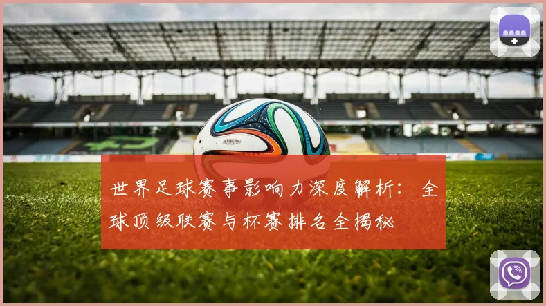 世界足球赛事影响力深度解析:全球顶级联赛与杯赛排名全揭秘