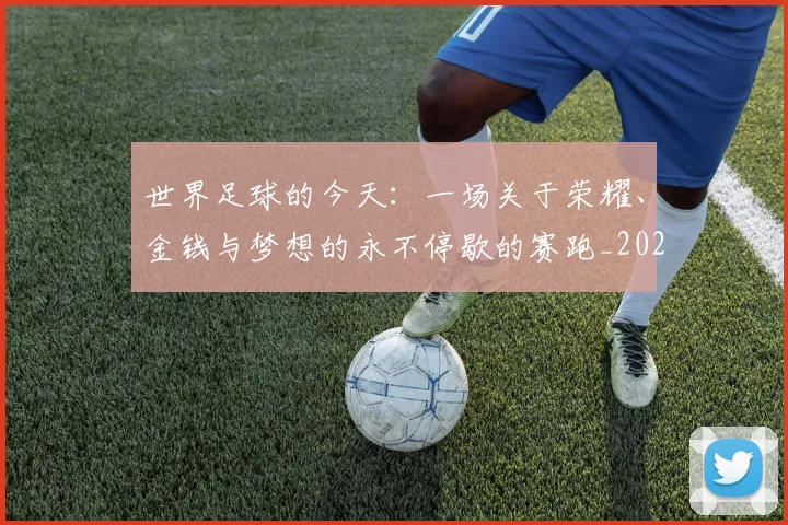 世界足球的今天：一场关于荣耀、金钱与梦想的永不停歇的赛跑_20260609201535